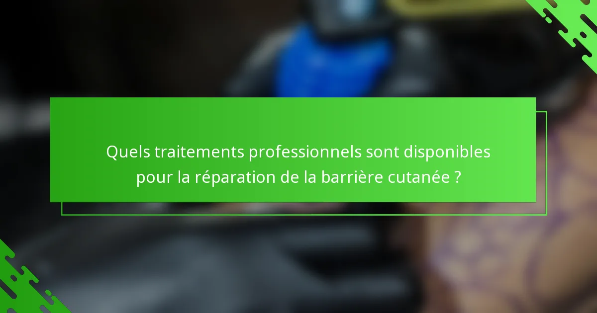 Quels traitements professionnels sont disponibles pour la réparation de la barrière cutanée ?