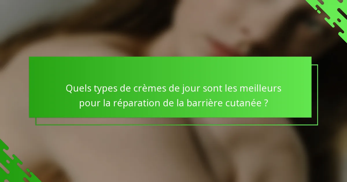 Quels types de crèmes de jour sont les meilleurs pour la réparation de la barrière cutanée ?